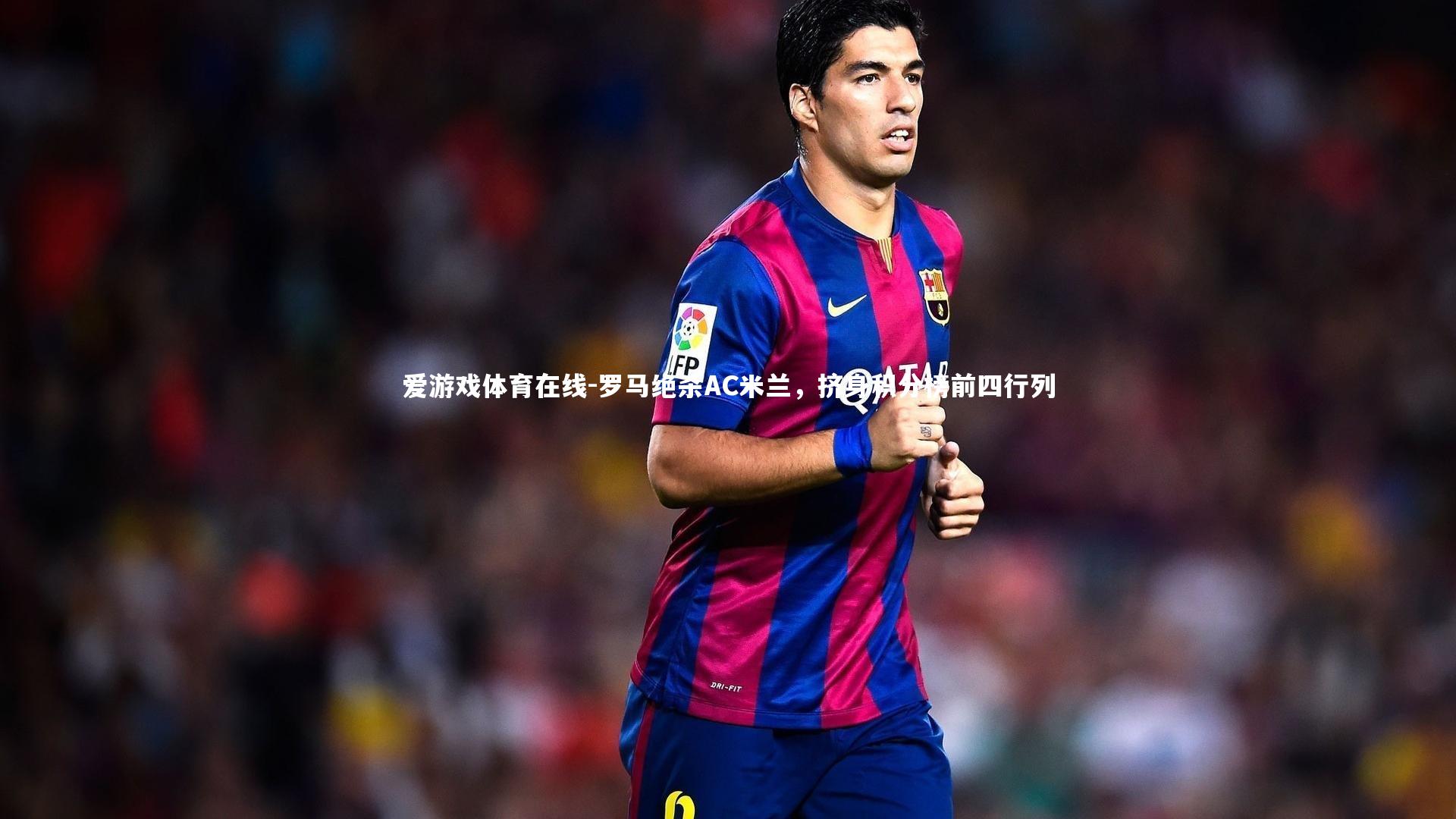 罗马绝杀AC米兰,挤身积分榜前四行列