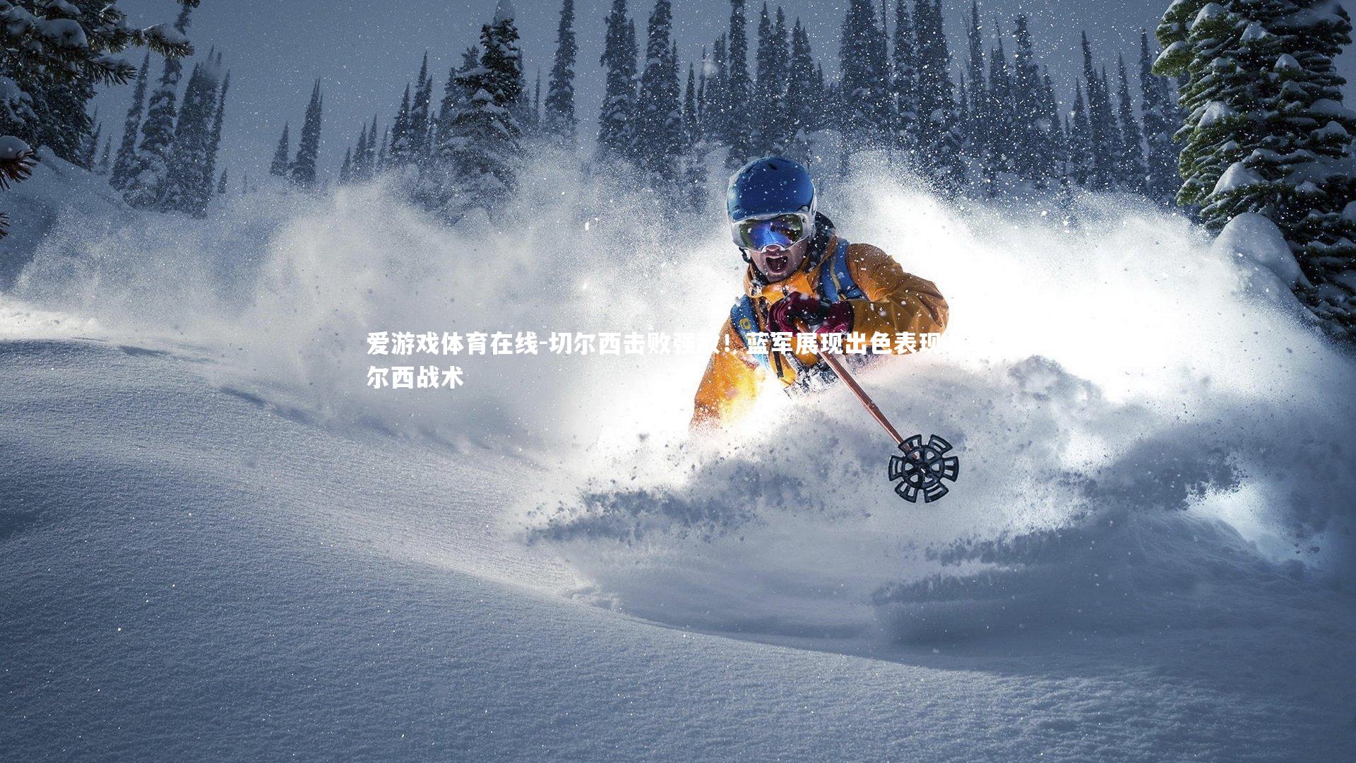 爱游戏体育在线-切尔西击败强敌！蓝军展现出色表现，切尔西战术