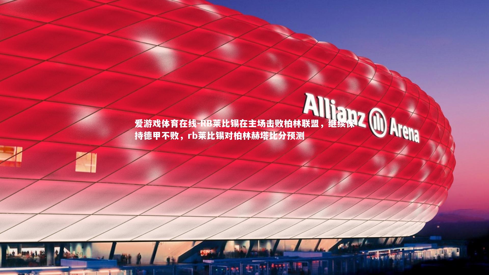爱游戏体育在线-RB莱比锡在主场击败柏林联盟，继续保持德甲不败，rb莱比锡对柏林赫塔比分预测