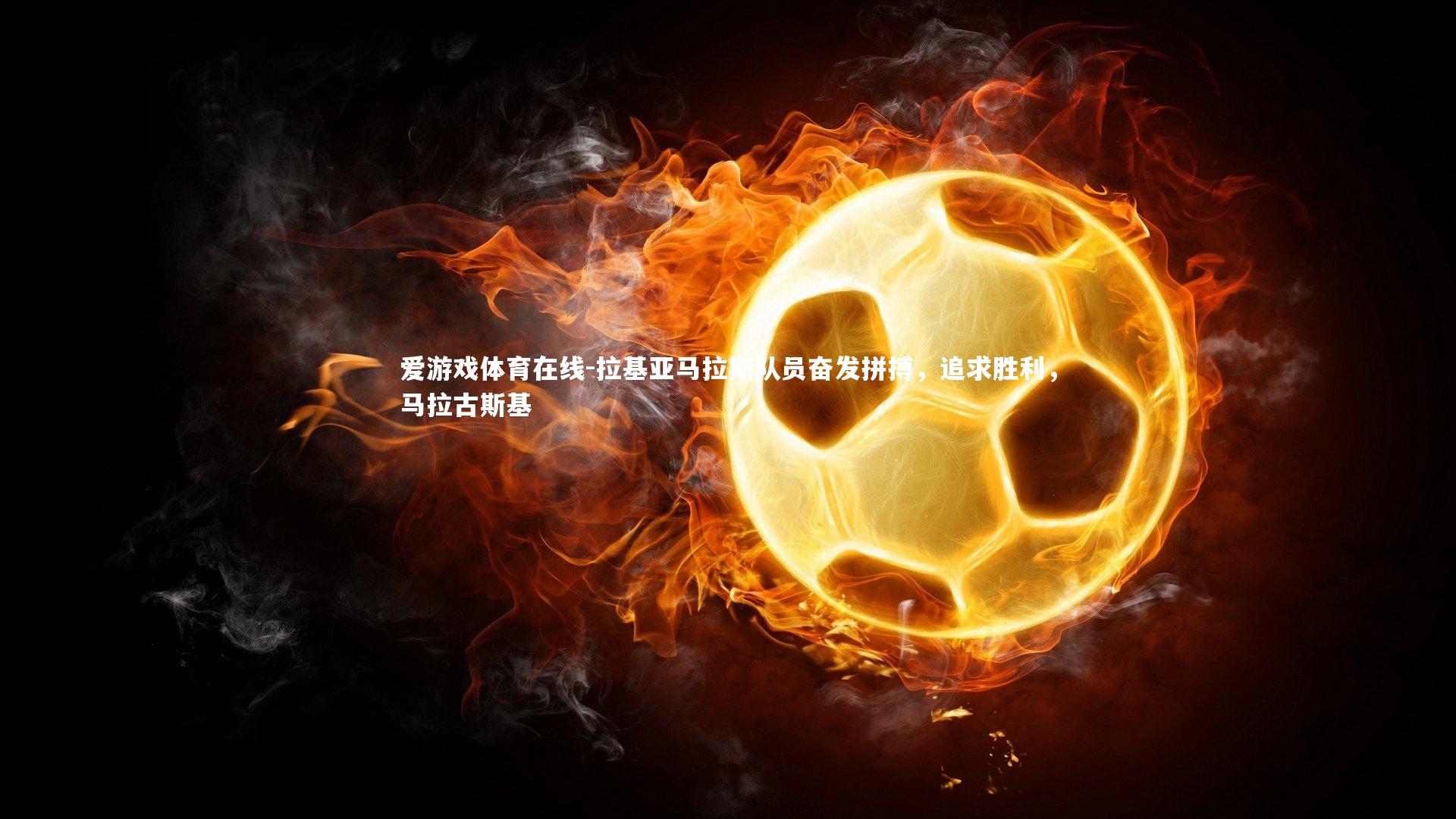 拉基亚马拉斯队员奋发拼搏,追求胜利,马拉古斯基