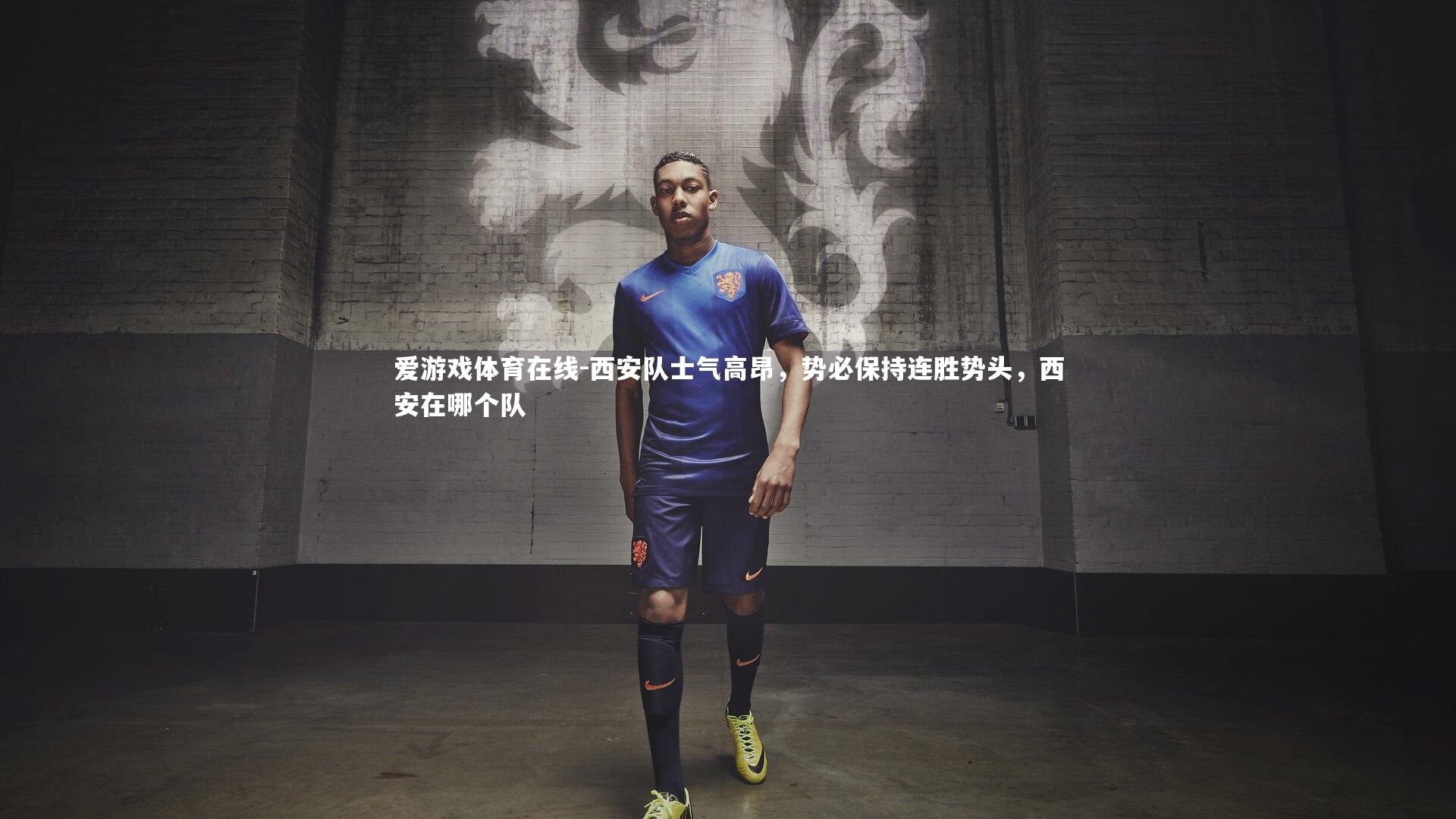 爱游戏体育在线-西安队士气高昂，势必保持连胜势头，西安在哪个队