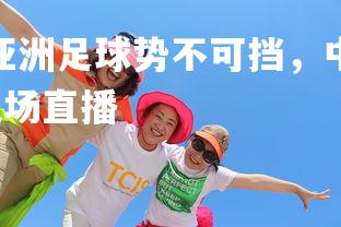 爱游戏体育在线-亚洲足球势不可挡，中超赛场颇受关注，亚洲足球中国队现场直播