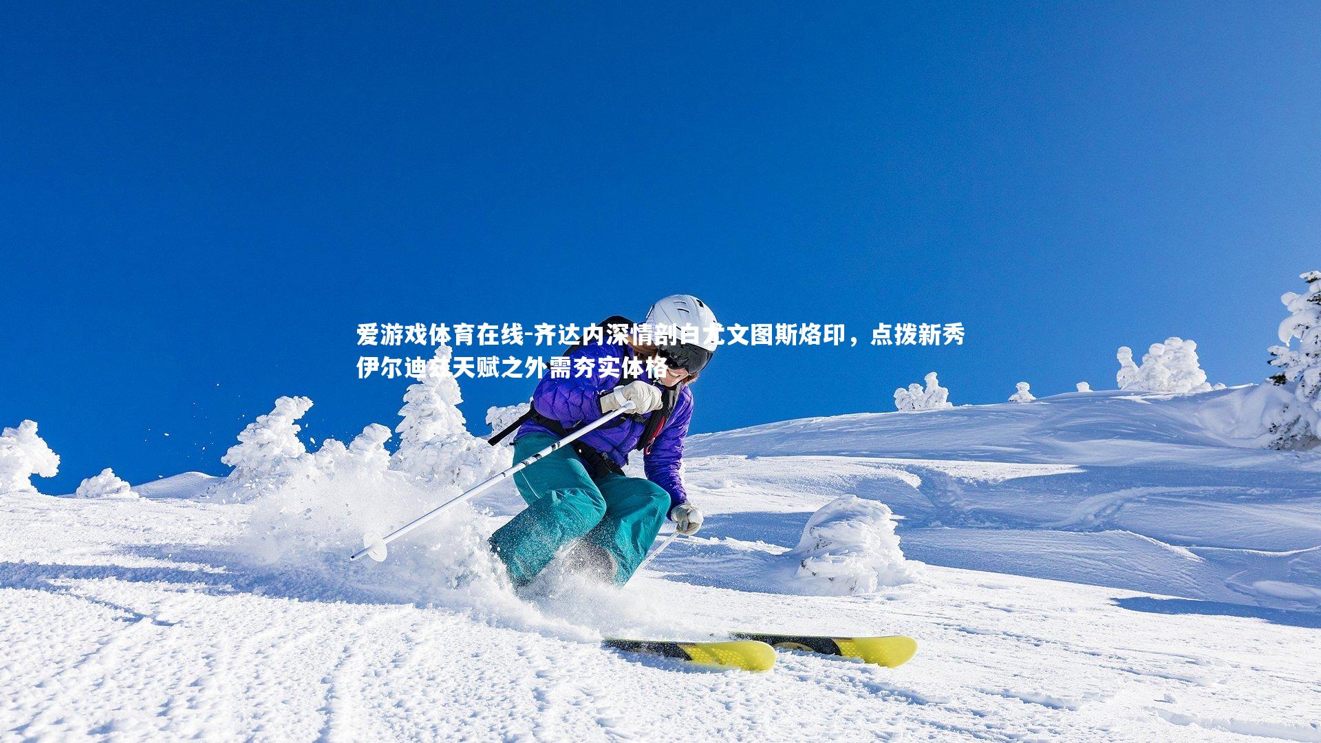 齐达内深情剖白尤文图斯烙印，点拨新秀伊尔迪兹天赋之外需夯实体格