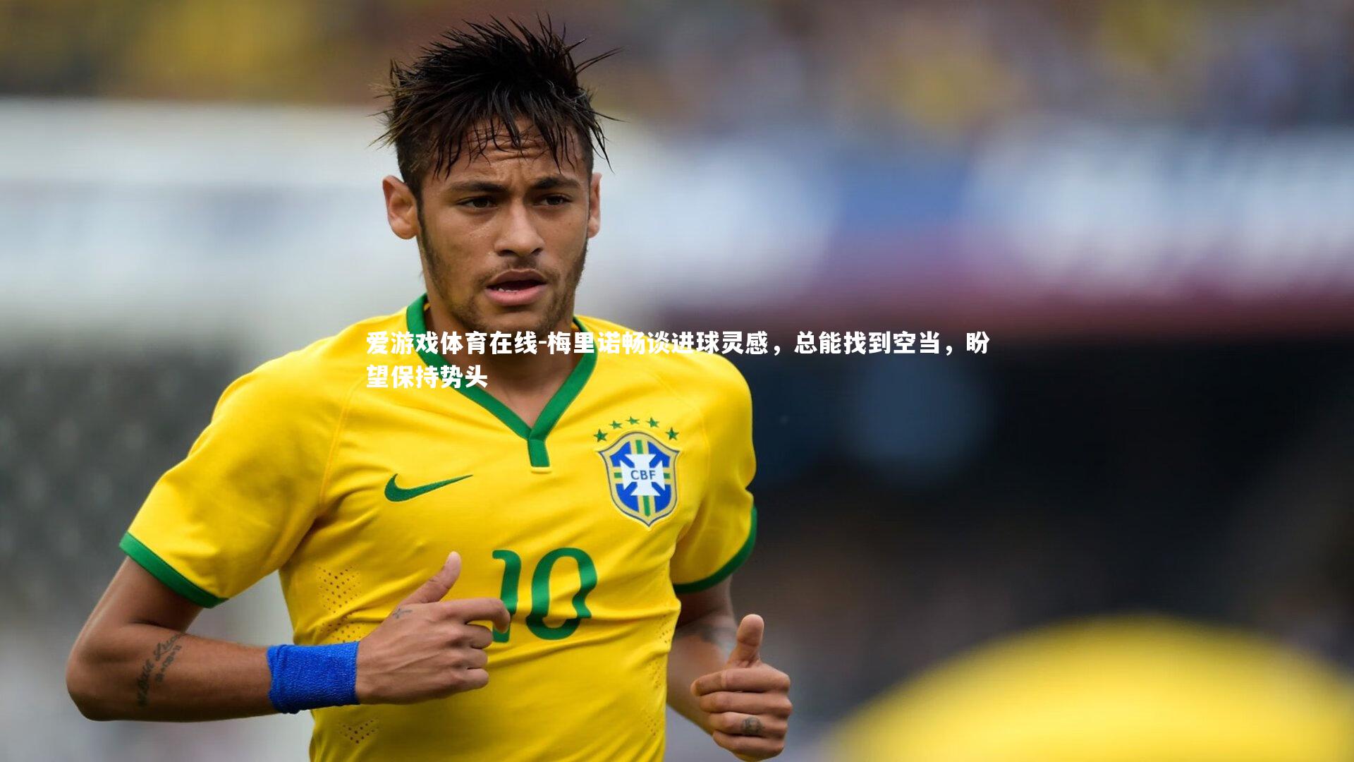 梅里诺畅谈进球灵感，总能找到空当，盼望保持势头