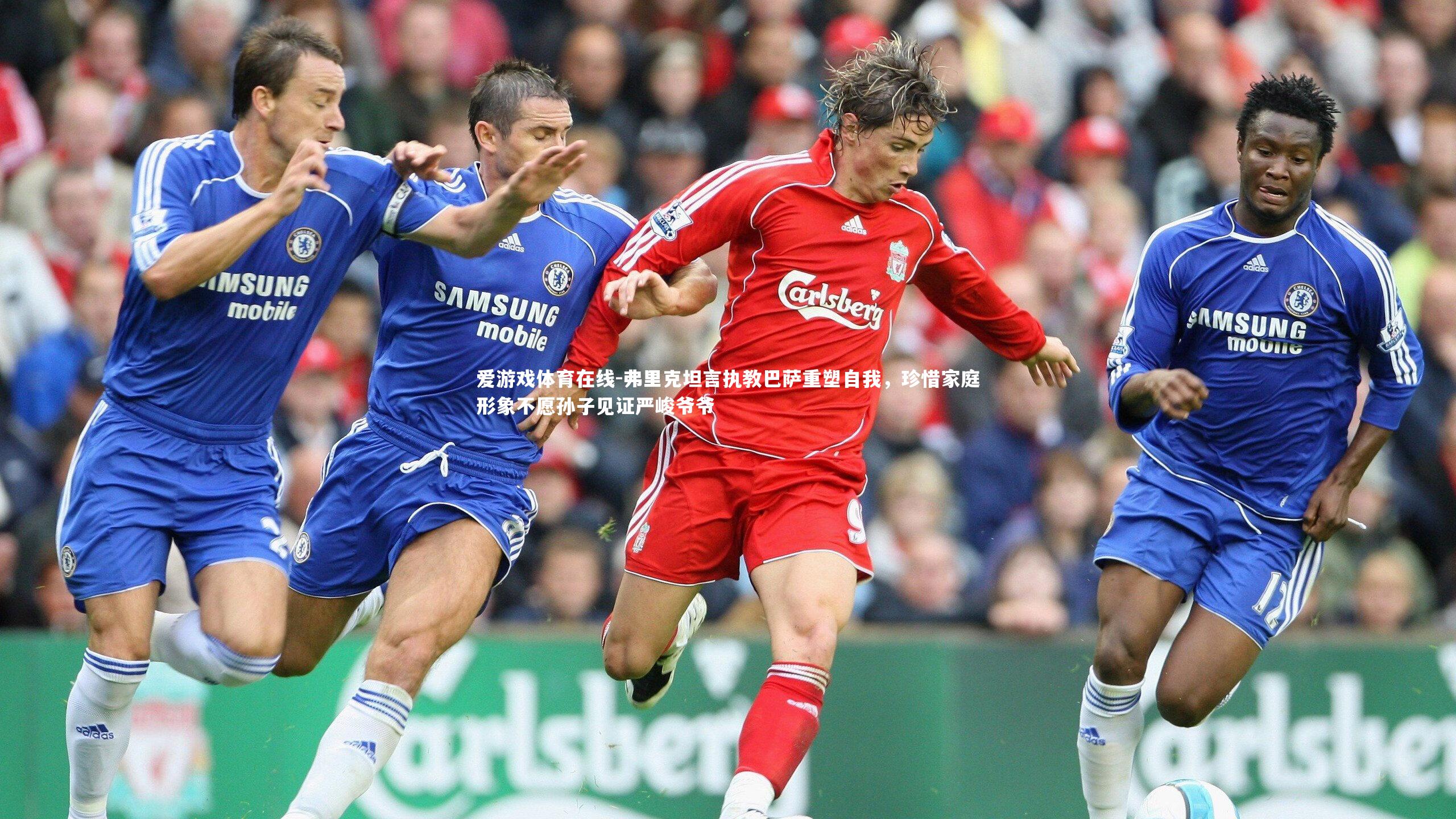 弗里克坦言执教巴萨重塑自我，珍惜家庭形象不愿孙子见证严峻爷爷