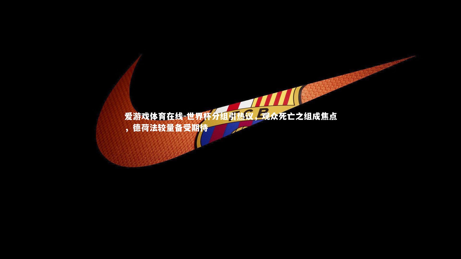 世界杯分组引热议，观众死亡之组成焦点，德荷法较量备受期待