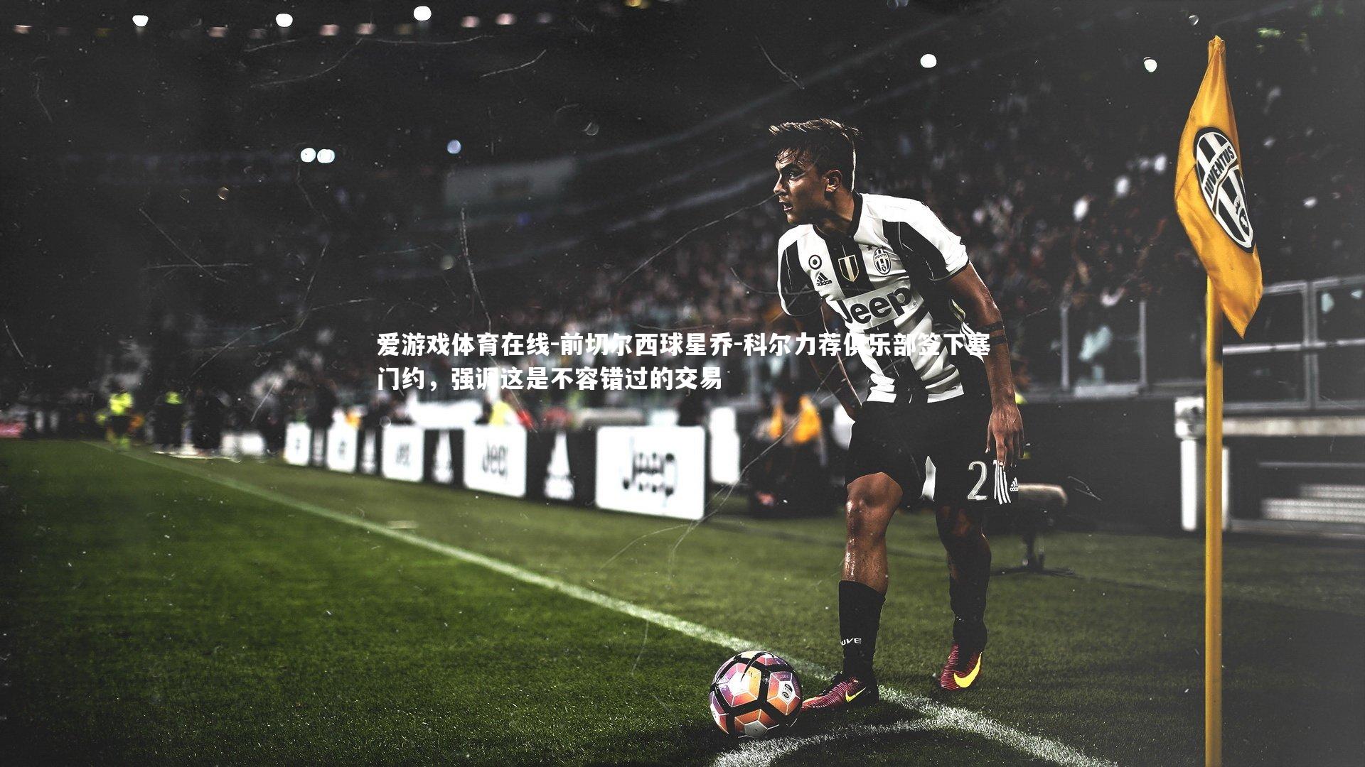 前切尔西球星乔-科尔力荐俱乐部签下塞门约，强调这是不容错过的交易