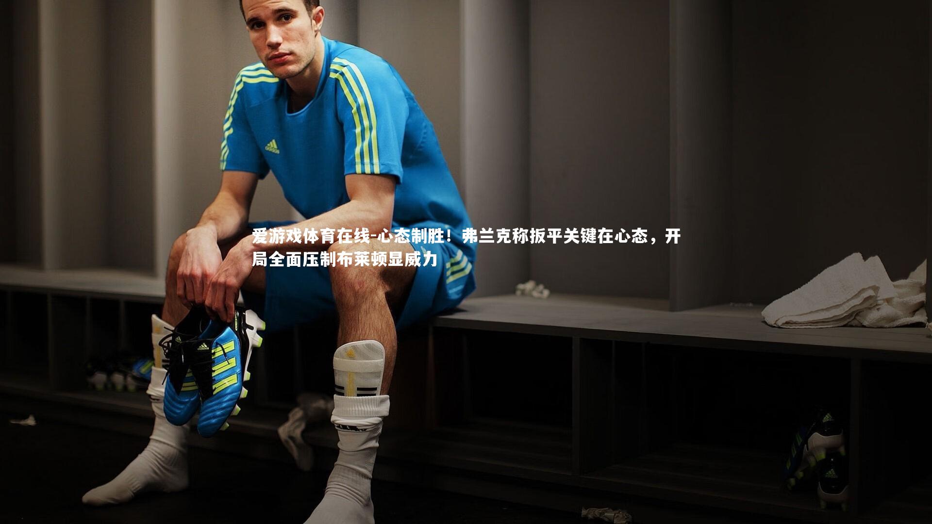 爱游戏体育在线-心态制胜！弗兰克称扳平关键在心态，开局全面压制布莱顿显威力